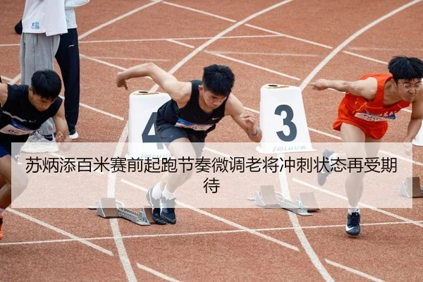 苏炳添百米赛前起跑节奏微调老将冲刺状态再受期待 - KOKSPORTS
