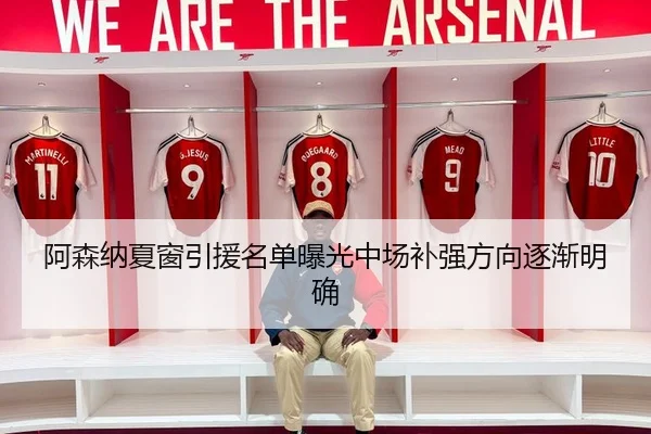 阿森纳夏窗引援名单曝光中场补强方向逐渐明确 - KOKSPORTS