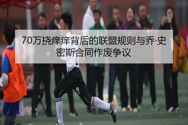 70万挠痒痒背后的联盟规则与乔·史密斯合同作废争议 - KOKSPORTS