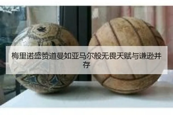 梅里诺盛赞道曼如亚马尔般无畏天赋与谦逊并存 - KOKSPORTS